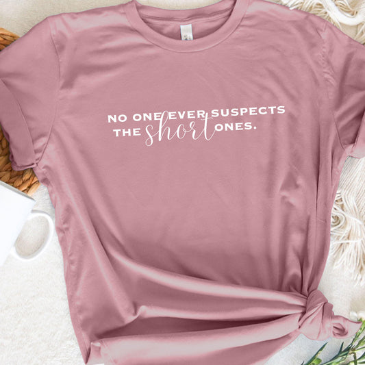 Funny Women's Shirt No One Ever Suspects the Short Ones Tshirt for Mom Funny Teacher T shirt Sarcastic Top for Short Women Funny Gift Tee